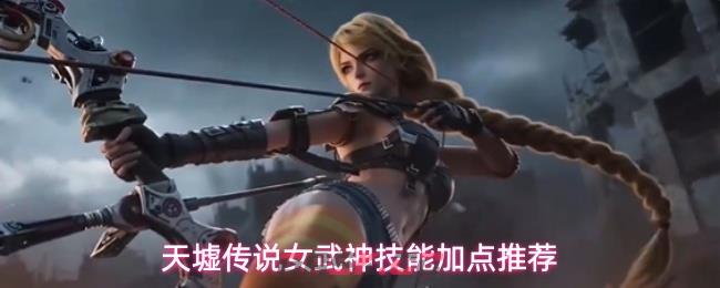 天墟传说女武神技能加点推荐-第1张-手游攻略-GASK