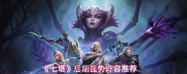 《七塔》后期强势阵容推荐-第1张-手游攻略-GASK
