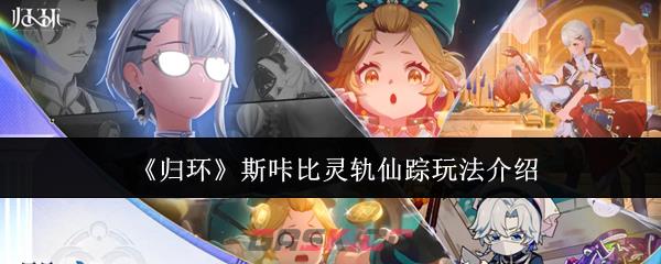 《归环》斯咔比灵轨仙踪玩法介绍