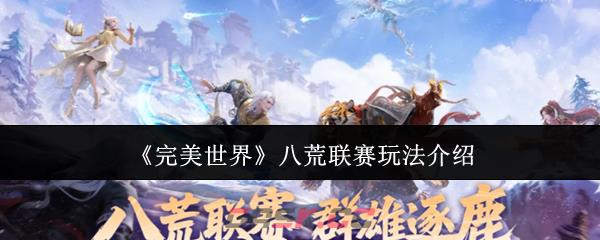 《完美世界》八荒联赛玩法介绍-第1张-手游攻略-GASK