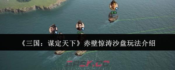 《三国：谋定天下》赤壁惊涛沙盘玩法介绍-第1张-手游攻略-GASK