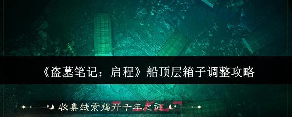 《盗墓笔记：启程》船顶层箱子调整攻略