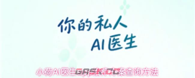 小荷AI医生app治疗方案查询方法-第1张-手游攻略-GASK