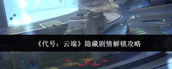 《代号：云端》隐藏剧情解锁攻略