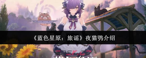 《蓝色星原：旅谣》夜猫鸮介绍-第1张-手游攻略-GASK