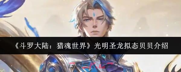 《斗罗大陆：猎魂世界》光明圣龙拟态贝贝介绍-第1张-手游攻略-GASK