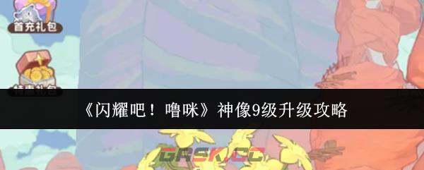 《闪耀吧！噜咪》神像9级升级攻略-第1张-手游攻略-GASK