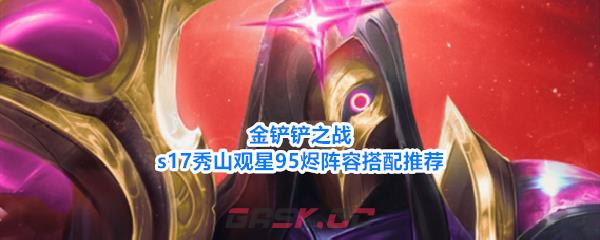 金铲铲之战s17秀山观星95烬阵容搭配推荐-第1张-手游攻略-GASK