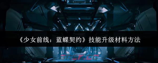 《少女前线：蓝蝶契约》技能升级材料方法-第1张-手游攻略-GASK