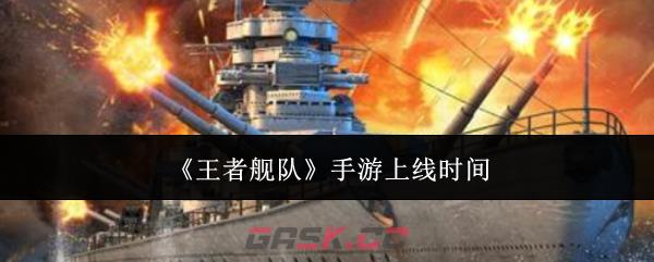 《王者舰队》手游上线时间-第1张-手游攻略-GASK
