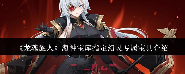 《龙魂旅人》海神宝库指定幻灵专属宝具介绍-第1张-手游攻略-GASK