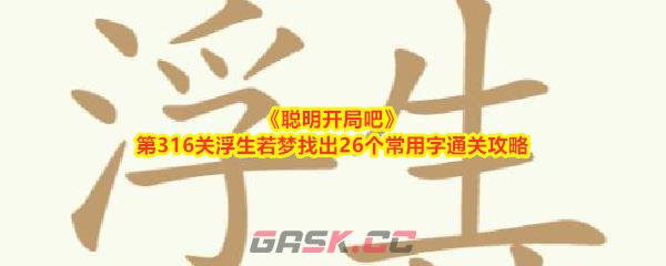 《聪明开局吧》第316关浮生若梦找出26个常用字通关攻略-第1张-手游攻略-GASK