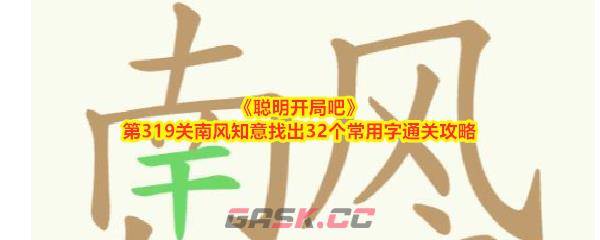 《聪明开局吧》第319关南风知意找出32个常用字通关攻略-第1张-手游攻略-GASK