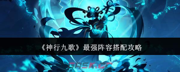 《神行九歌》最强阵容搭配攻略