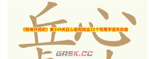 《聪明开局吧》第349关丘心壑有找出22个常用字通关攻略-第1张-手游攻略-GASK