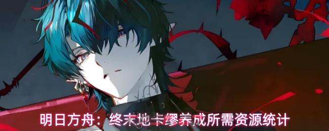 明日方舟：终末地卡缪养成所需资源统计