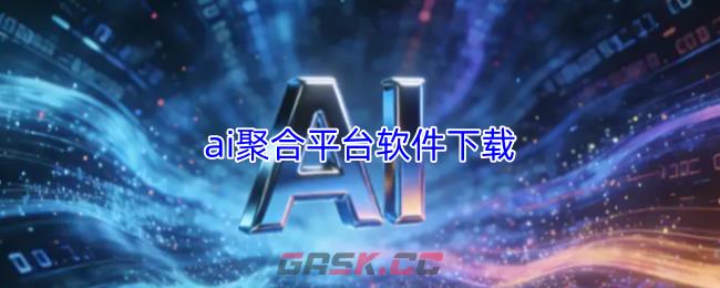 ai聚合平台软件下载-第1张-手游攻略-GASK