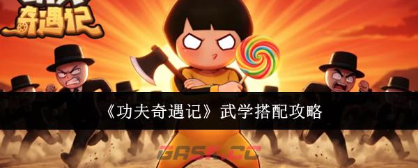 《功夫奇遇记》武学搭配攻略-第1张-手游攻略-GASK