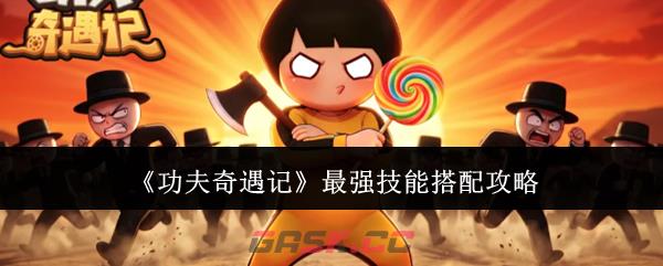 《功夫奇遇记》最强技能搭配攻略-第1张-手游攻略-GASK