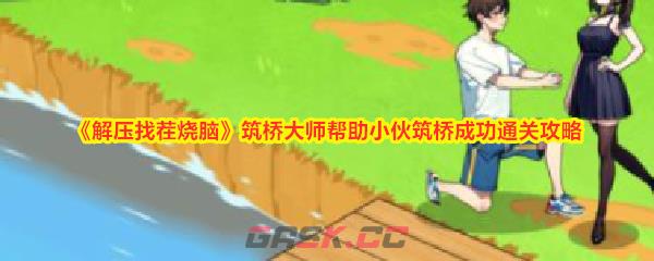 《解压找茬烧脑》筑桥大师帮助小伙筑桥成功通关攻略-第1张-手游攻略-GASK