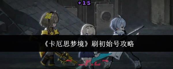《卡厄思梦境》刷初始号攻略-第1张-手游攻略-GASK