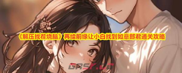 《解压找茬烧脑》再续前缘让小白找到如意郎君通关攻略-第1张-手游攻略-GASK