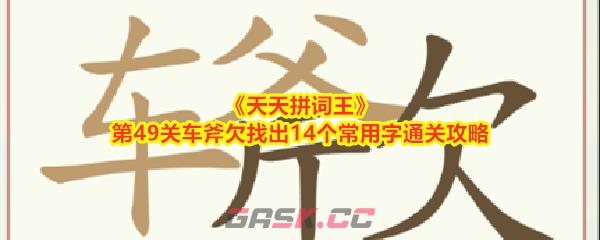 《天天拼词王》第49关车斧欠找出14个常用字通关攻略-第1张-手游攻略-GASK