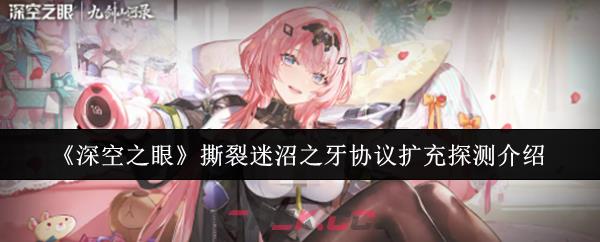 《深空之眼》撕裂迷沼之牙协议扩充探测介绍
