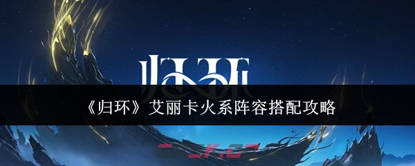 《归环》艾丽卡火系阵容搭配攻略