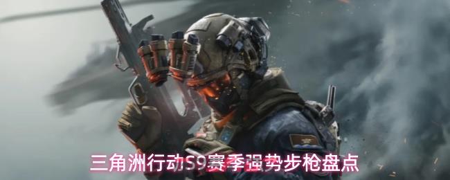 三角洲行动S9赛季强势步枪盘点
