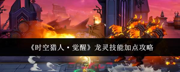《时空猎人·觉醒》龙灵技能加点攻略-第1张-手游攻略-GASK