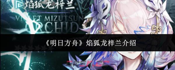 《明日方舟》焰狐龙梓兰介绍-第1张-手游攻略-GASK