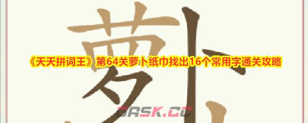 《天天拼词王》第64关萝卜纸巾找出16个常用字通关攻略-第1张-手游攻略-GASK