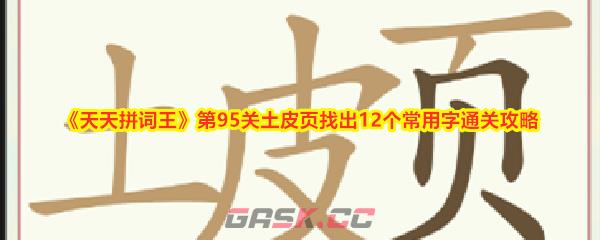 《天天拼词王》第95关土皮页找出12个常用字通关攻略-第1张-手游攻略-GASK