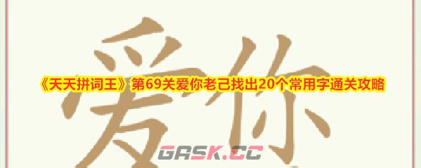 《天天拼词王》第69关爱你老己找出20个常用字通关攻略-第1张-手游攻略-GASK