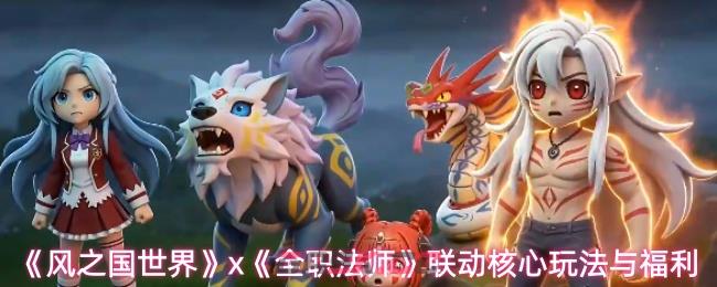 《风之国世界》x《全职法师》联动核心玩法福利-第1张-手游攻略-GASK