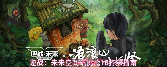 逆战：未来空间站挑战10打法指南