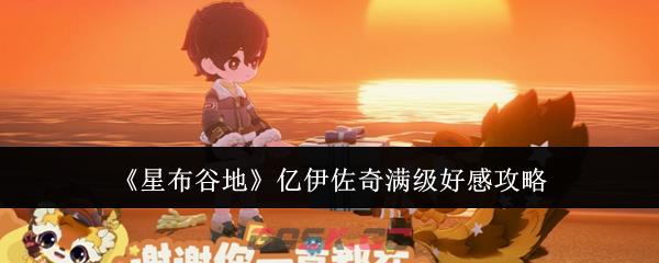《星布谷地》亿伊佐奇满级好感攻略