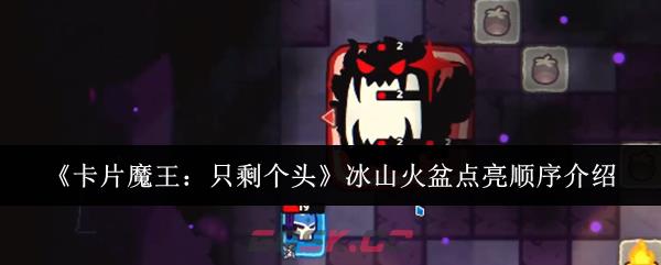 《卡片魔王：只剩个头》冰山火盆点亮顺序介绍-第1张-手游攻略-GASK