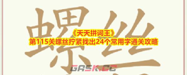 《天天拼词王》第115关螺丝拧紧找出24个常用字通关攻略-第1张-手游攻略-GASK