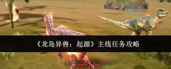 《龙岛异兽：起源》主线任务攻略-第1张-手游攻略-GASK