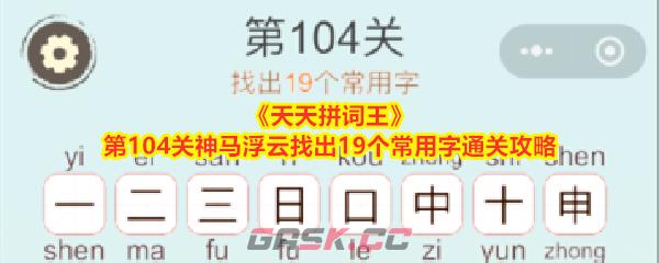 《天天拼词王》第104关神马浮云找出19个常用字通关攻略-第1张-手游攻略-GASK