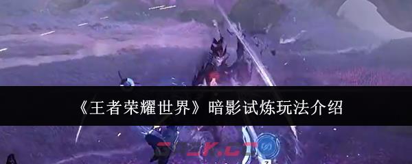 《王者荣耀世界》暗影试炼玩法介绍