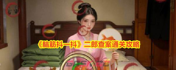 《脑筋抖一抖》二郎查案通关攻略-第1张-手游攻略-GASK