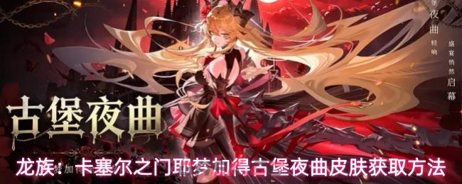 龙族：卡塞尔之门耶梦加得古堡夜曲皮肤获取方法-第1张-手游攻略-GASK