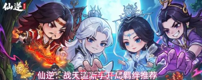 仙逆：战天道新手开局羁绊推荐-第1张-手游攻略-GASK