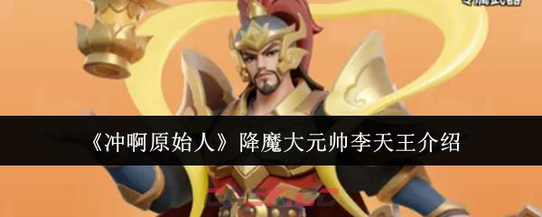 《冲啊原始人》降魔大元帅李天王介绍-第1张-手游攻略-GASK