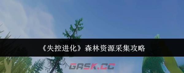 《失控进化》森林资源采集攻略