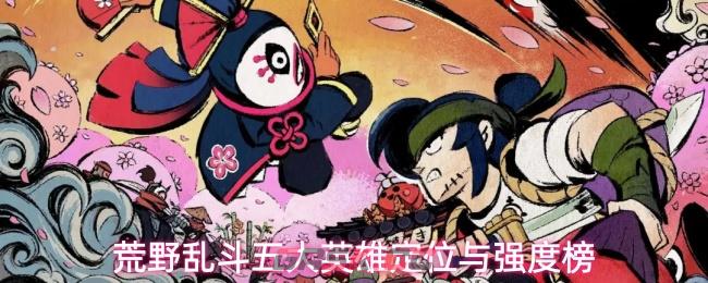 荒野乱斗五大英雄定位与强度榜-第1张-手游攻略-GASK