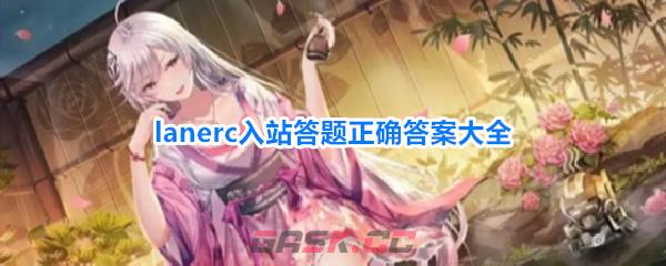 lanerc入站答题正确答案大全-第1张-手游攻略-GASK